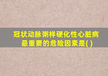 冠状动脉粥样硬化性心脏病最重要的危险因素是( )